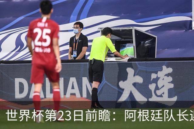 世界杯第23日前瞻：阿根廷队长迎历史之夜 卫冕冠军PK大黑马