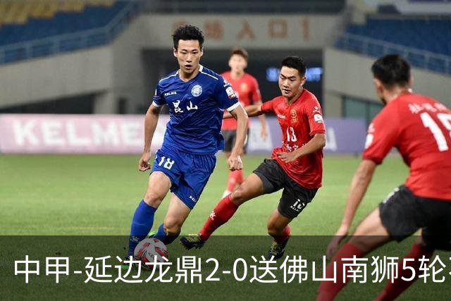 中甲-延边龙鼎2-0送佛山南狮5轮不胜 多明戈斯角球破门徐继祖建功