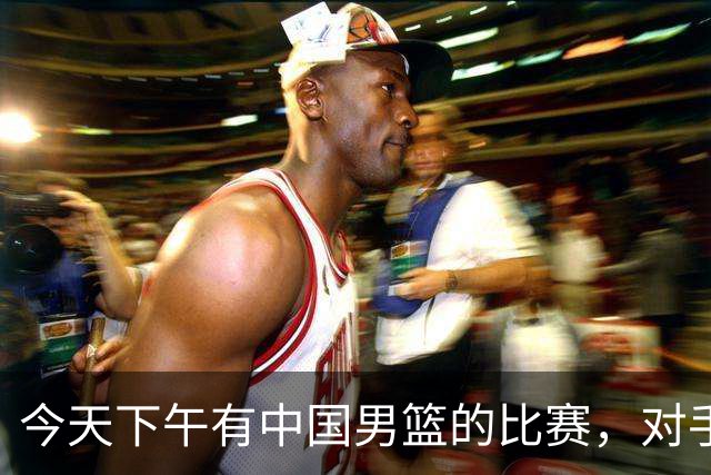 今天下午有中国男篮的比赛，对手是法国队，比赛时间为17:30