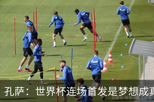 孔萨：世界杯连场首发是梦想成真，今天我们可以总结出许多积极面