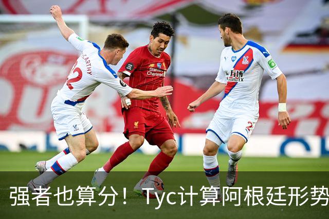 强者也算分！Tyc计算阿根廷形势：再赢1场出线，可能打西、乌等队