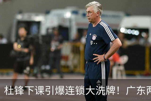杜锋下课引爆连锁大洗牌！广东两人稳留队，五人恐将无缘续约