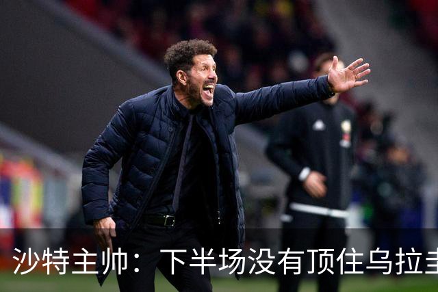 沙特主帅：下半场没有顶住乌拉圭的压力 上半场我们踢得很好