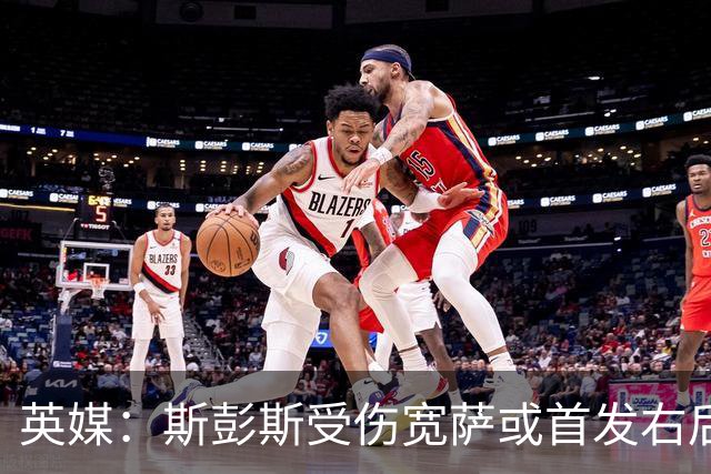 英媒：斯彭斯受伤宽萨或首发右后卫 萨卡戈登大概率先发