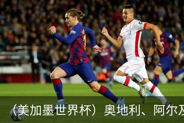 （美加墨世界杯）奥地利、阿尔及利亚携手出线 伊朗无缘淘汰赛