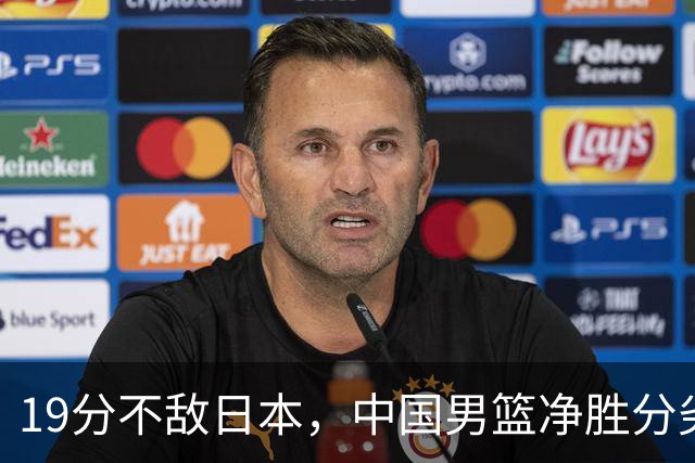19分不敌日本，中国男篮净胜分劣势，杨瀚森9+7，郭士强用人保守